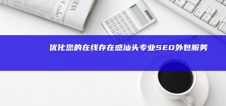 优化您的在线存在感：汕头专业SEO外包服务